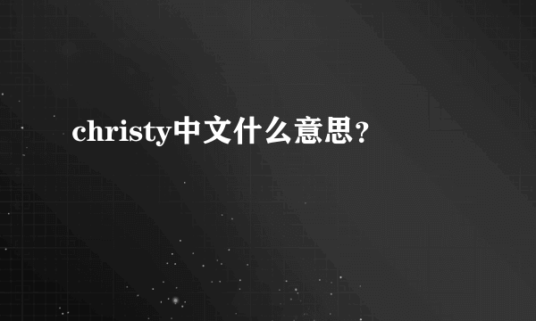 christy中文什么意思？