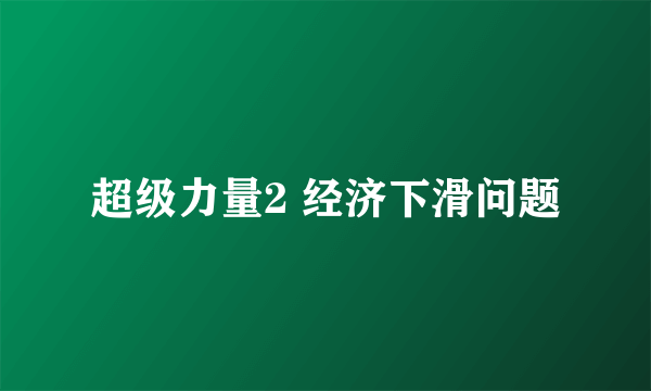 超级力量2 经济下滑问题