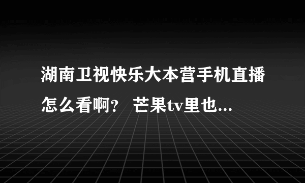 湖南卫视快乐大本营手机直播怎么看啊？ 芒果tv里也没有啊！