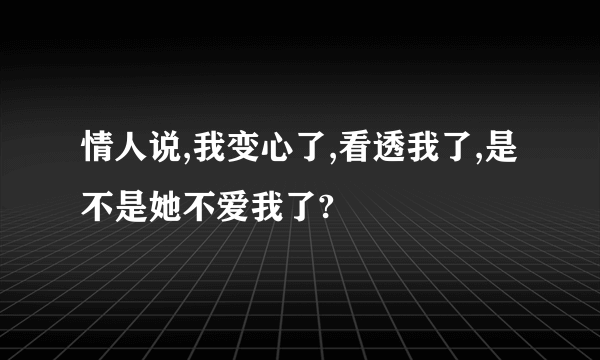 情人说,我变心了,看透我了,是不是她不爱我了?