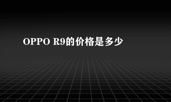 OPPO R9的价格是多少