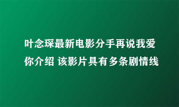 叶念琛最新电影分手再说我爱你介绍 该影片具有多条剧情线