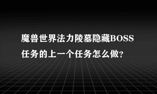 魔兽世界法力陵墓隐藏BOSS任务的上一个任务怎么做？