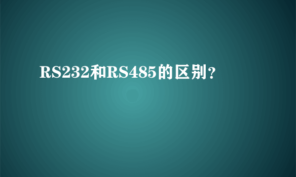 RS232和RS485的区别？