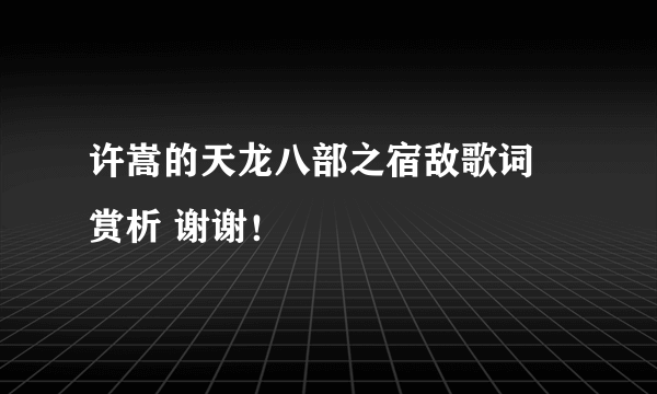 许嵩的天龙八部之宿敌歌词 赏析 谢谢！