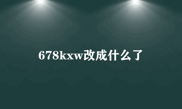 678kxw改成什么了