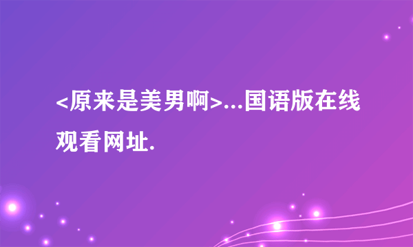 <原来是美男啊>...国语版在线观看网址.