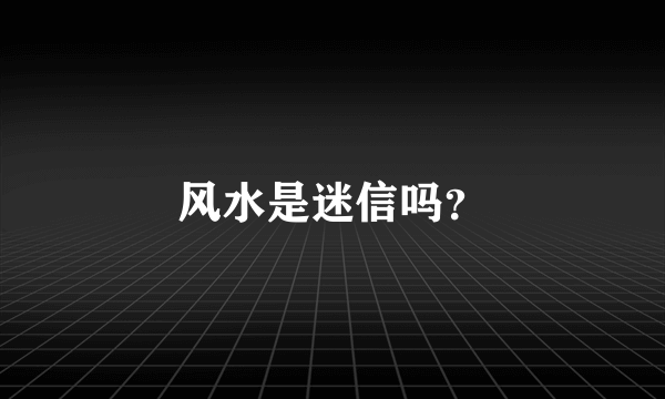 风水是迷信吗？