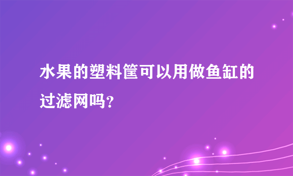 水果的塑料筐可以用做鱼缸的过滤网吗？