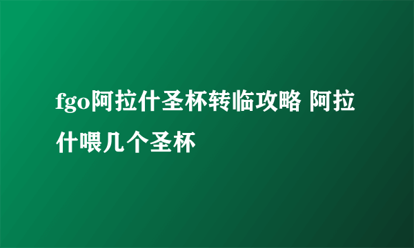 fgo阿拉什圣杯转临攻略 阿拉什喂几个圣杯