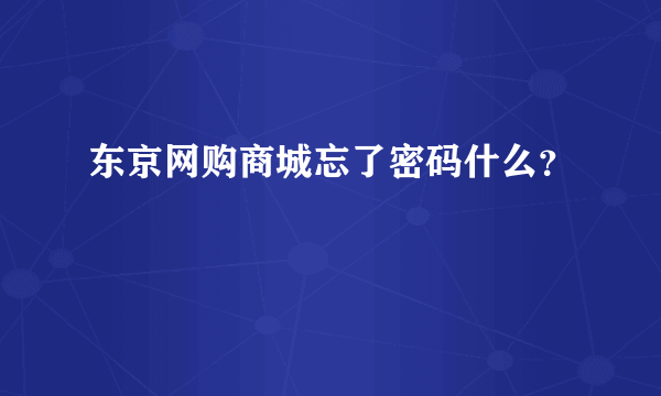 东京网购商城忘了密码什么？