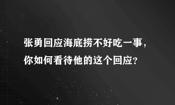 张勇回应海底捞不好吃一事，你如何看待他的这个回应？