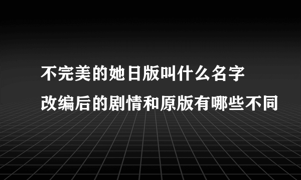 不完美的她日版叫什么名字 改编后的剧情和原版有哪些不同