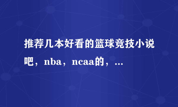 推荐几本好看的篮球竞技小说吧，nba，ncaa的，不要校园的。别弄太多或复制，只要精品，字数有保证的。