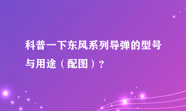 科普一下东风系列导弹的型号与用途（配图）？