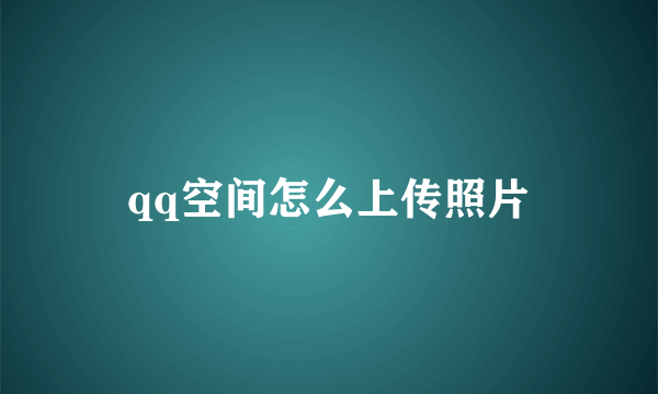 qq空间怎么上传照片