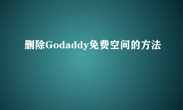 删除Godaddy免费空间的方法