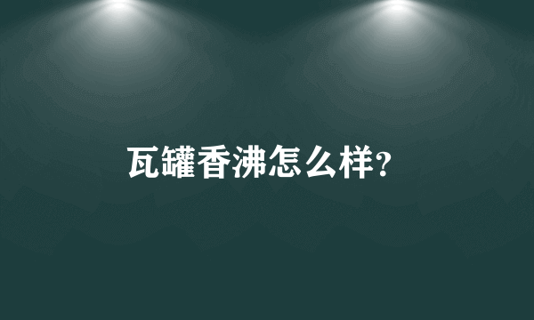 瓦罐香沸怎么样？