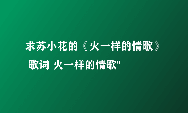 求苏小花的《火一样的情歌》 歌词 火一样的情歌