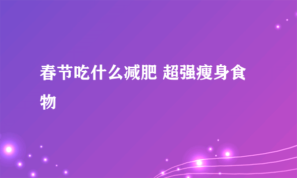 春节吃什么减肥 超强瘦身食物