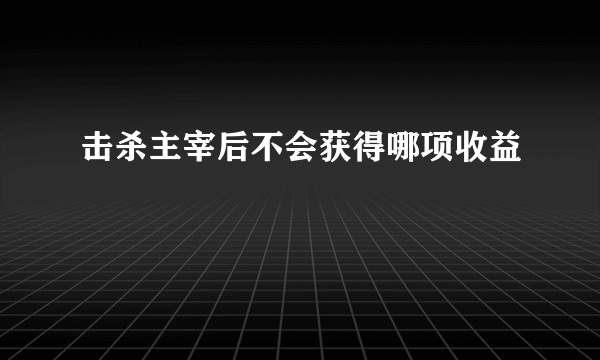 击杀主宰后不会获得哪项收益