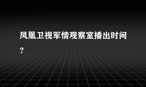 凤凰卫视军情观察室播出时间？