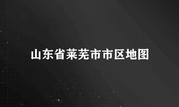 山东省莱芜市市区地图