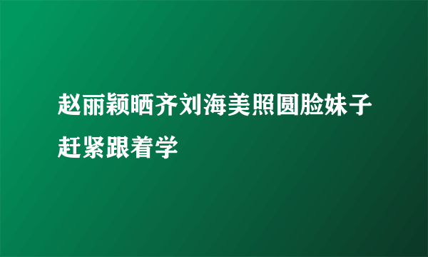 赵丽颖晒齐刘海美照圆脸妹子赶紧跟着学