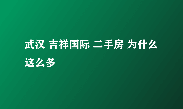 武汉 吉祥国际 二手房 为什么这么多