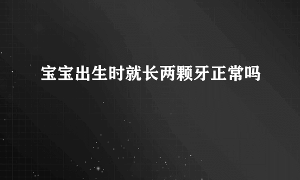 宝宝出生时就长两颗牙正常吗