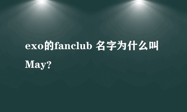 exo的fanclub 名字为什么叫 May？