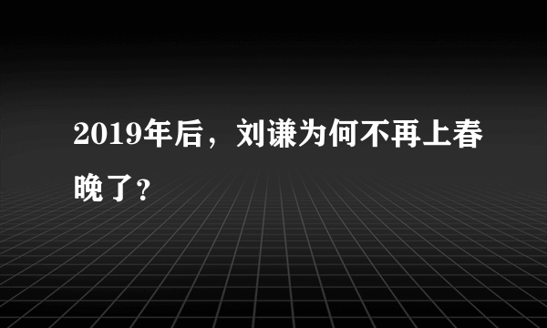 2019年后，刘谦为何不再上春晚了？