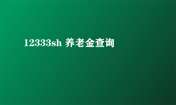 12333sh 养老金查询