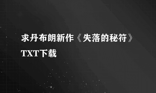 求丹布朗新作《失落的秘符》TXT下载