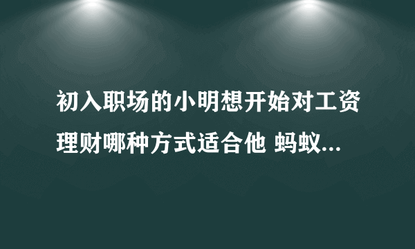 初入职场的小明想开始对工资理财哪种方式适合他 蚂蚁庄园3月19日答案