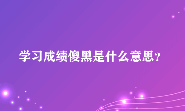 学习成绩傻黑是什么意思？