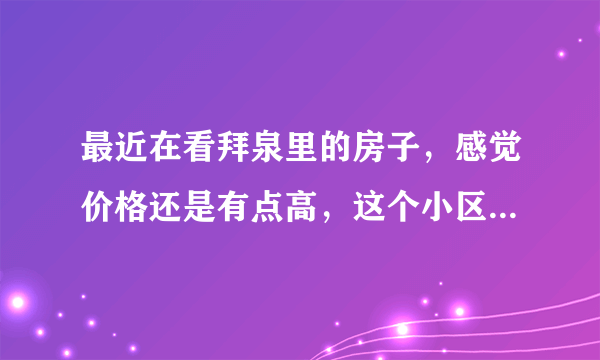 最近在看拜泉里的房子，感觉价格还是有点高，这个小区之前价格如何？大概多少钱？