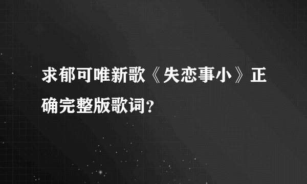 求郁可唯新歌《失恋事小》正确完整版歌词？