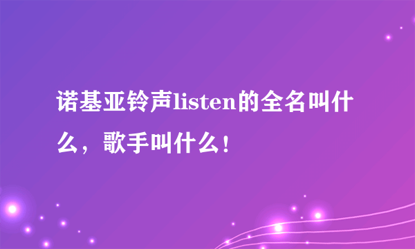 诺基亚铃声listen的全名叫什么，歌手叫什么！