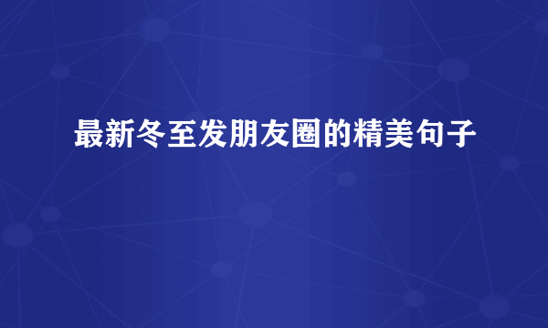 最新冬至发朋友圈的精美句子