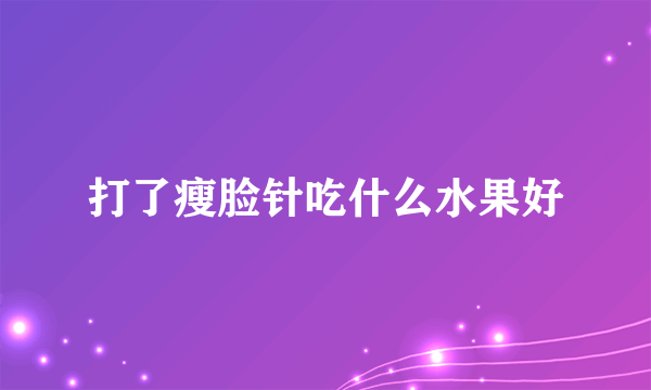 打了瘦脸针吃什么水果好