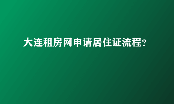 大连租房网申请居住证流程？