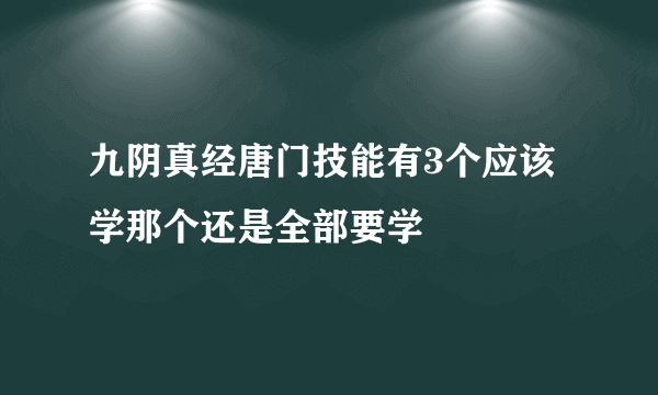 九阴真经唐门技能有3个应该学那个还是全部要学