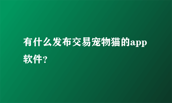 有什么发布交易宠物猫的app软件？