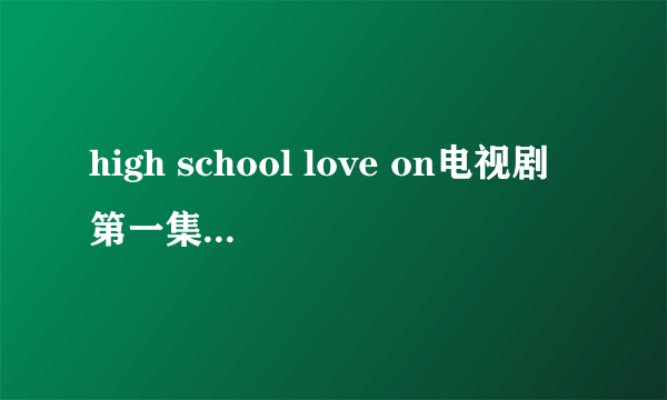 high school love on电视剧第一集讲的是啥？