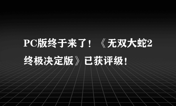 PC版终于来了！《无双大蛇2终极决定版》已获评级！