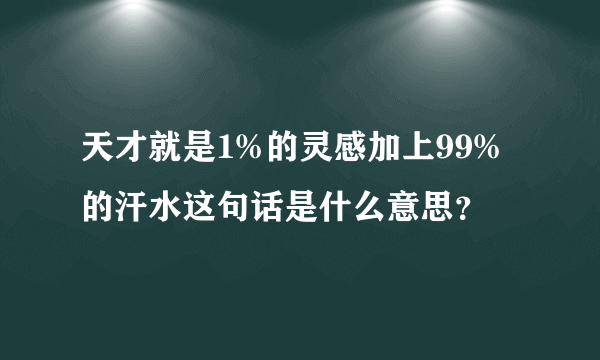 天才就是1%的灵感加上99%的汗水这句话是什么意思？