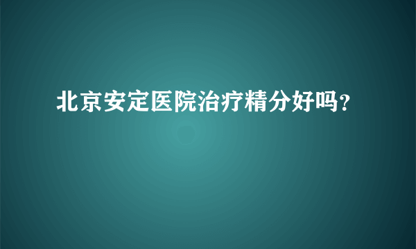 北京安定医院治疗精分好吗？