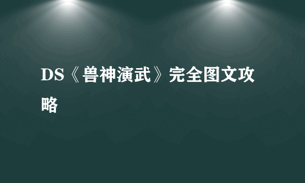 DS《兽神演武》完全图文攻略