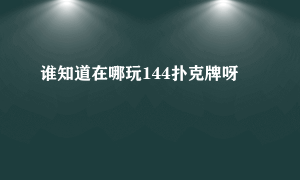 谁知道在哪玩144扑克牌呀